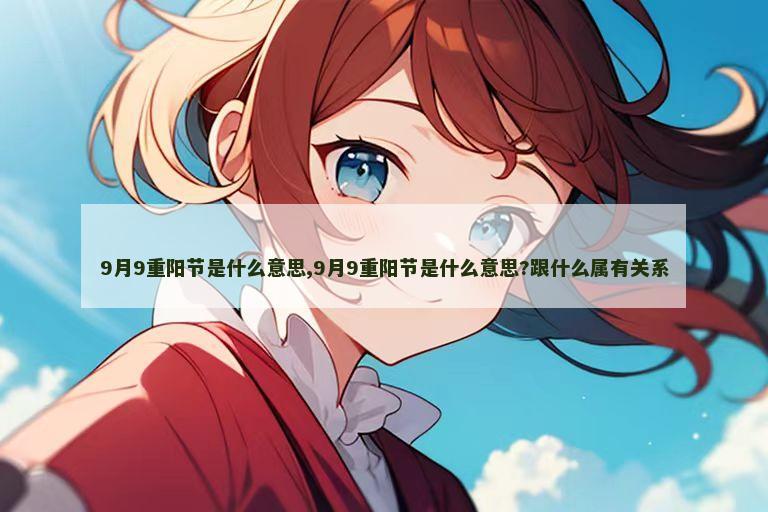 9月9重阳节是什么意思,9月9重阳节是什么意思?跟什么属有关系