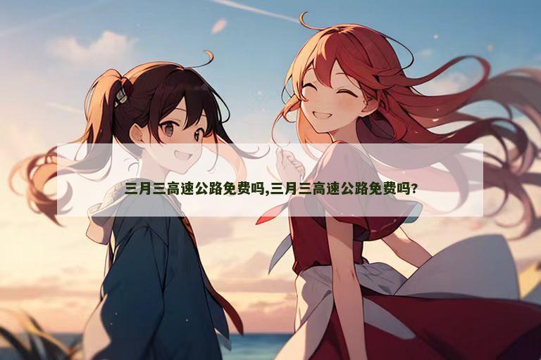 三月三高速公路免费吗,三月三高速公路免费吗?