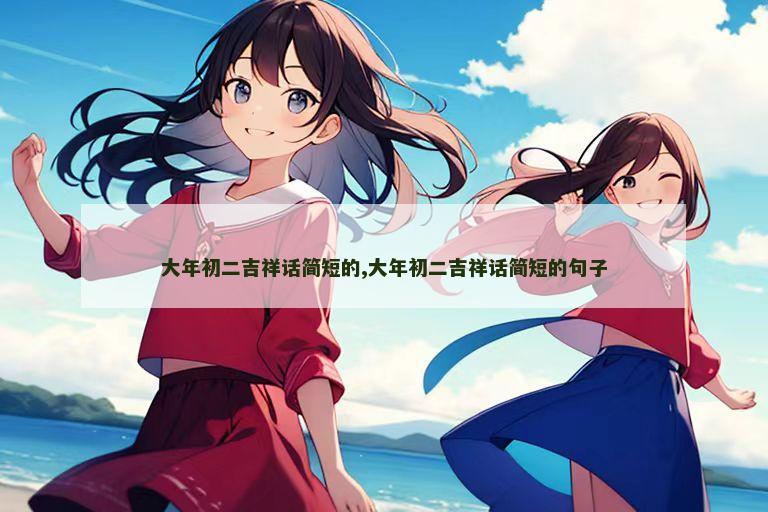 大年初二吉祥话简短的,大年初二吉祥话简短的句子
