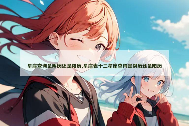 星座查询是阴历还是阳历,星座表十二星座查询是阴历还是阳历