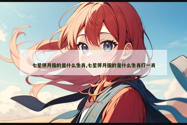 七星伴月指的是什么生肖,七星伴月指的是什么生肖打一肖